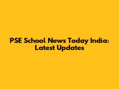 PSE School News Today India: Latest Updates